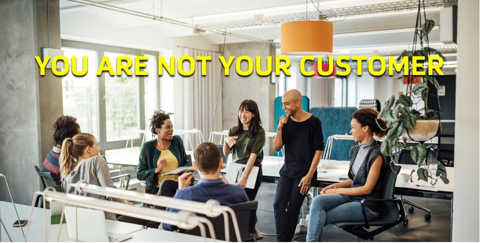 You are not your customer